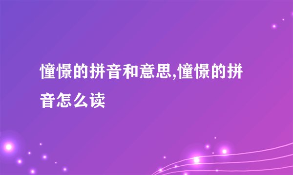 憧憬的拼音和意思,憧憬的拼音怎么读