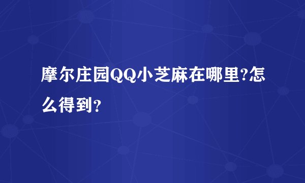摩尔庄园QQ小芝麻在哪里?怎么得到？