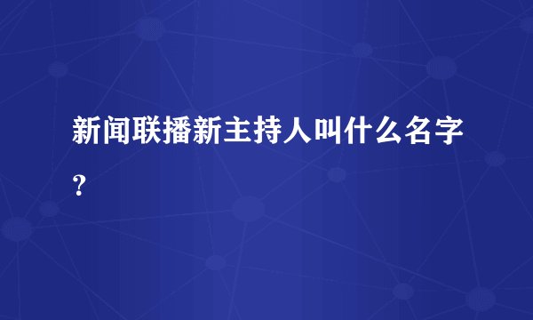新闻联播新主持人叫什么名字?