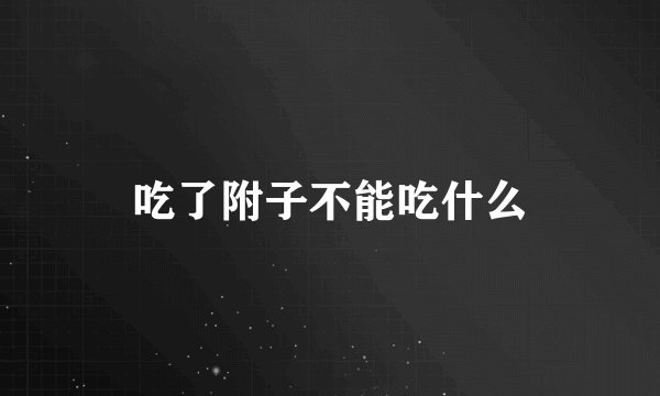 吃了附子不能吃什么