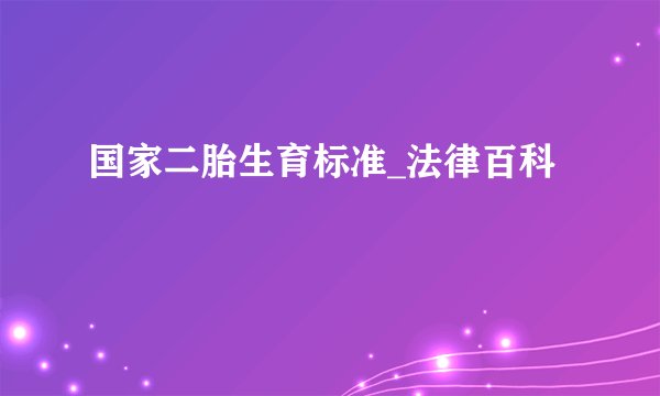 国家二胎生育标准_法律百科