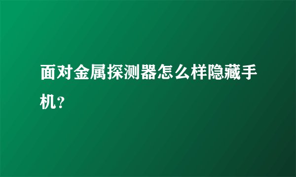 面对金属探测器怎么样隐藏手机？