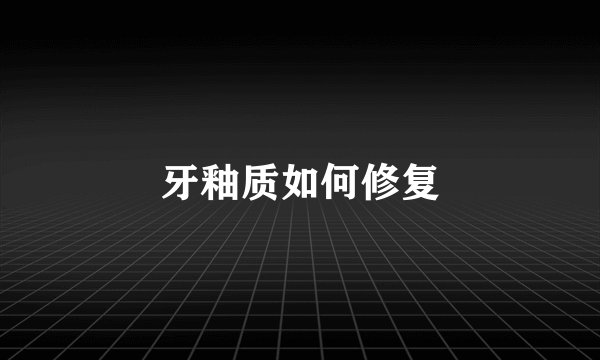 牙釉质如何修复