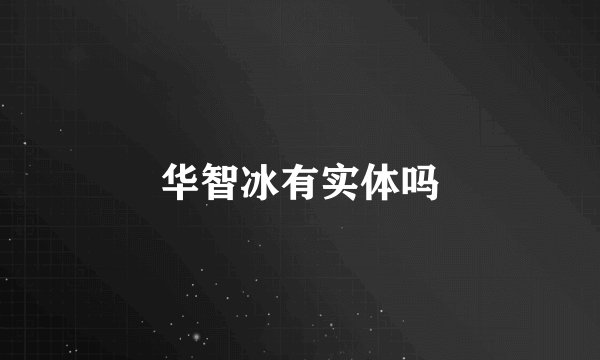 华智冰有实体吗