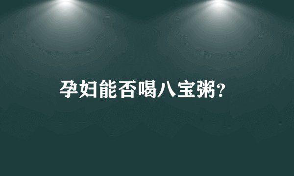 孕妇能否喝八宝粥？