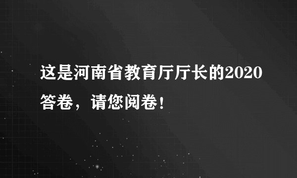 这是河南省教育厅厅长的2020答卷，请您阅卷！