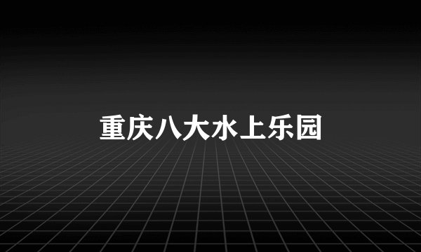 重庆八大水上乐园