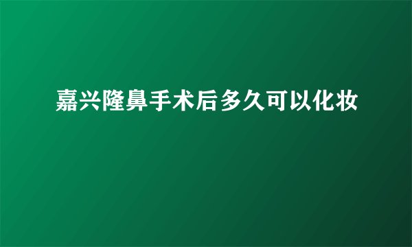 嘉兴隆鼻手术后多久可以化妆