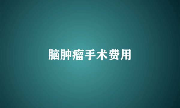 脑肿瘤手术费用