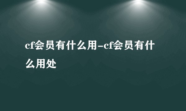 cf会员有什么用-cf会员有什么用处