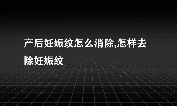 产后妊娠纹怎么消除,怎样去除妊娠纹