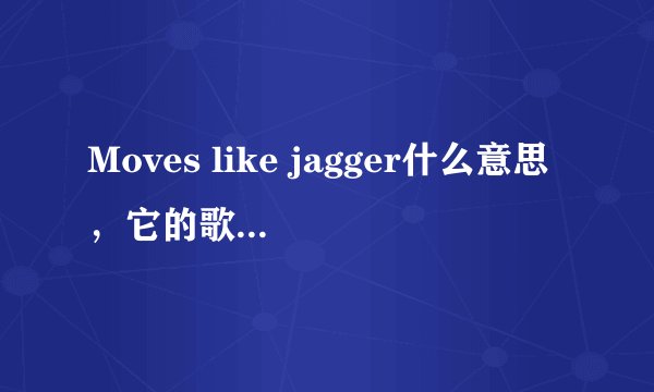 Moves like jagger什么意思，它的歌词又是什么意思