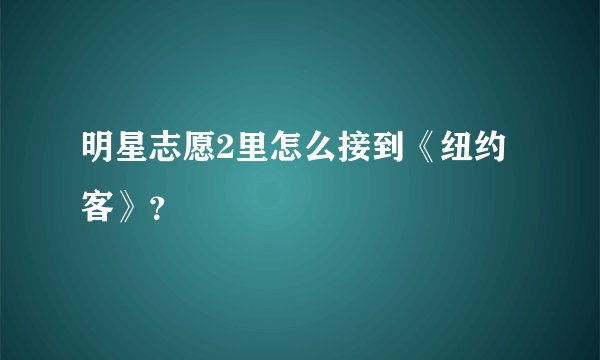 明星志愿2里怎么接到《纽约客》？