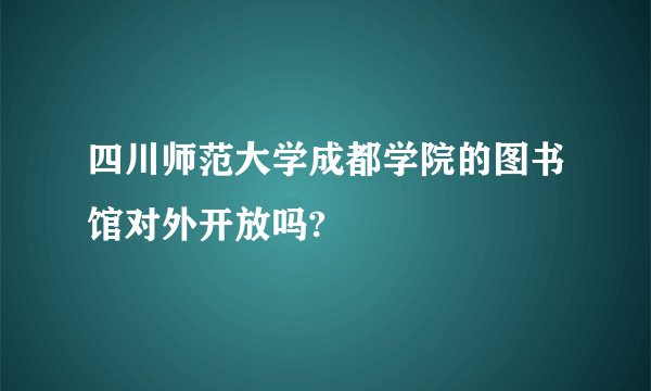四川师范大学成都学院的图书馆对外开放吗?