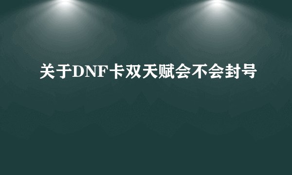 关于DNF卡双天赋会不会封号