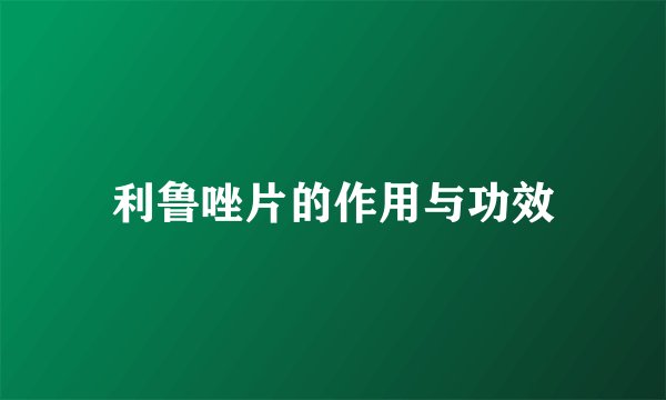 利鲁唑片的作用与功效