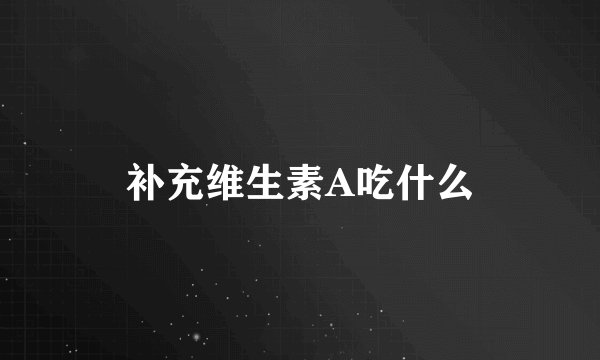 补充维生素A吃什么