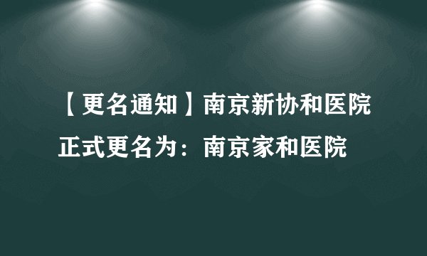 【更名通知】南京新协和医院正式更名为：南京家和医院