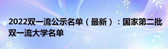 2022双一流公示名单（最新）：国家第二批双一流大学名单