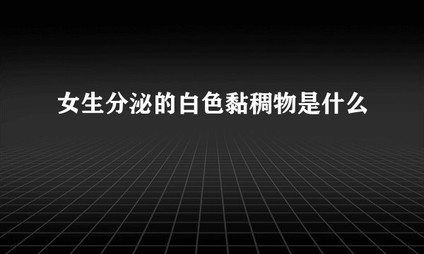 女生分泌的白色黏稠物是什么