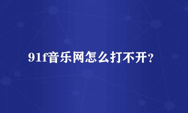 91f音乐网怎么打不开？