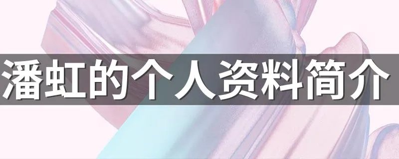 潘虹的个人资料简介 潘虹的个人资料简介描述