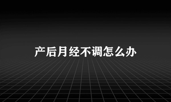 产后月经不调怎么办