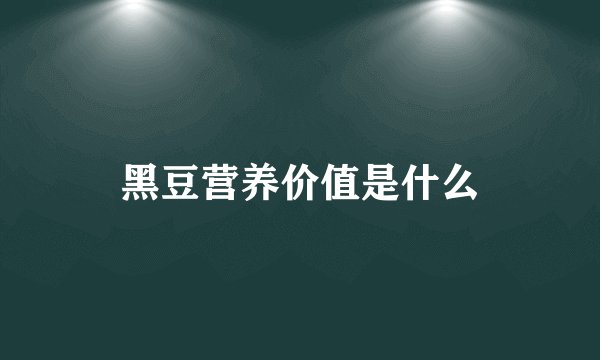 黑豆营养价值是什么