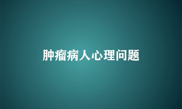肿瘤病人心理问题