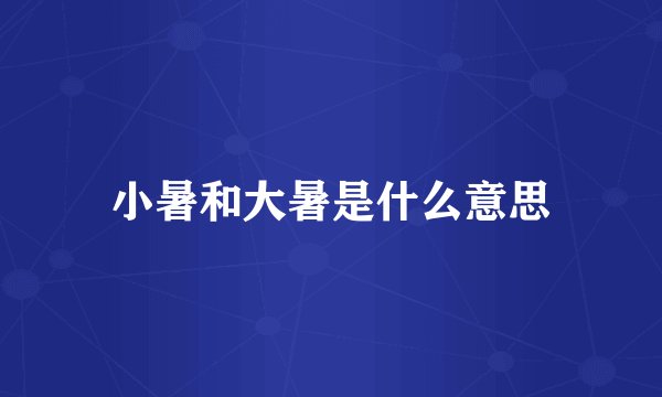 小暑和大暑是什么意思