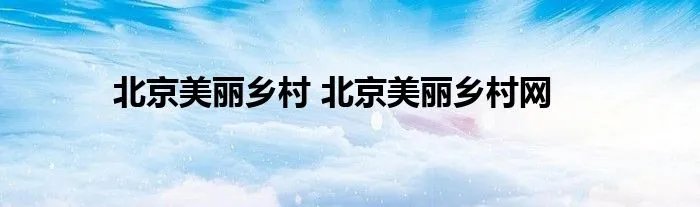 北京美丽乡村 北京美丽乡村网