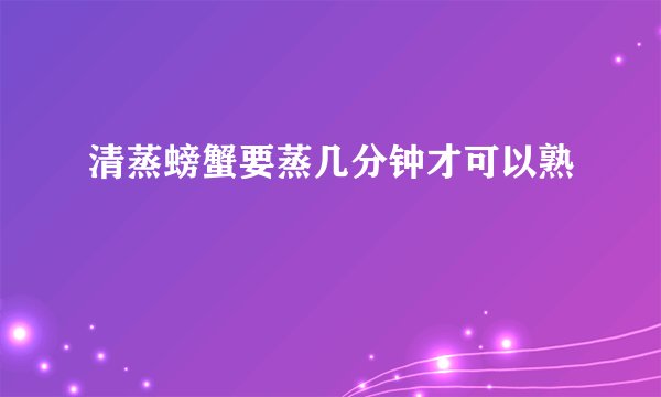 清蒸螃蟹要蒸几分钟才可以熟