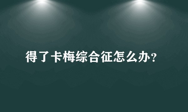 得了卡梅综合征怎么办？