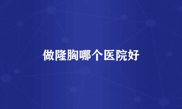 做隆胸哪个医院好