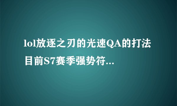 lol放逐之刃的光速QA的打法 目前S7赛季强势符文天赋分享