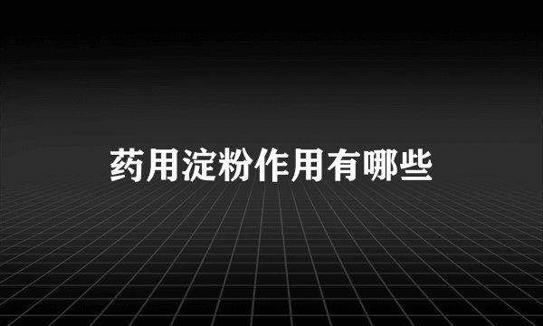 药用淀粉作用有哪些