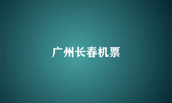 广州长春机票