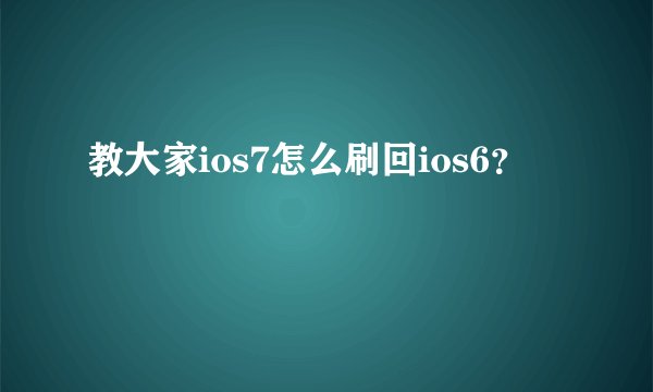教大家ios7怎么刷回ios6？