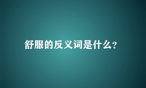 舒服的反义词是什么？