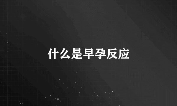 什么是早孕反应