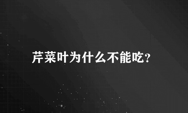 芹菜叶为什么不能吃？