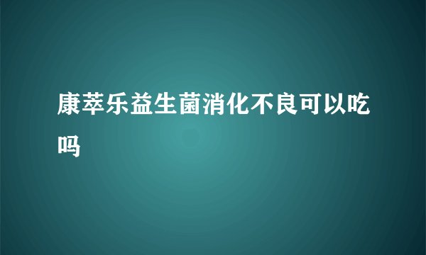 康萃乐益生菌消化不良可以吃吗