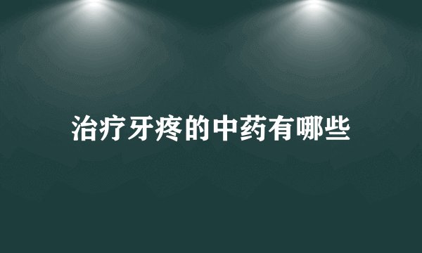 治疗牙疼的中药有哪些