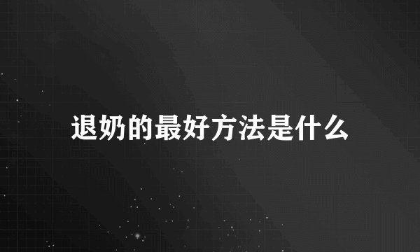 退奶的最好方法是什么