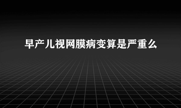 早产儿视网膜病变算是严重么