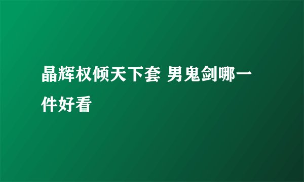 晶辉权倾天下套 男鬼剑哪一件好看