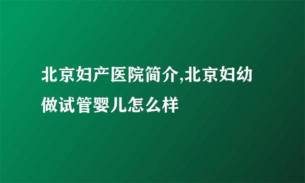 北京妇产医院简介,北京妇幼做试管婴儿怎么样