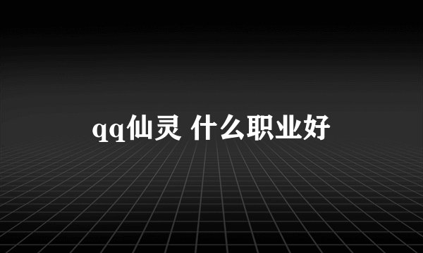 qq仙灵 什么职业好