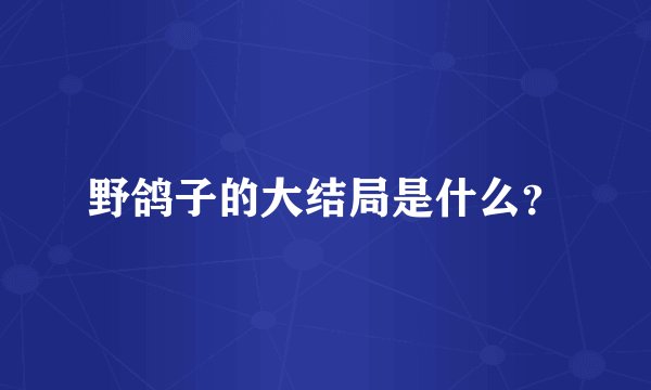 野鸽子的大结局是什么？