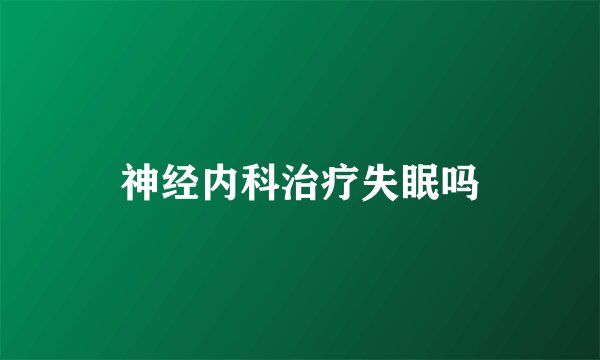 神经内科治疗失眠吗